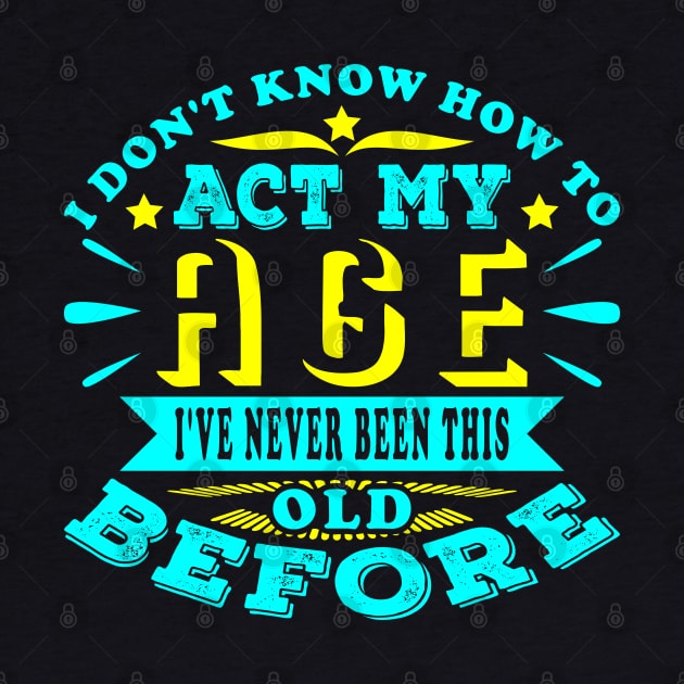 I Don't Know How To Act My Age Sarcastic Birthday by JaussZ
